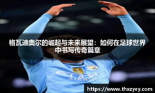 bv伟德格瓦迪奥尔的崛起与未来展望：如何在足球世界中书写传奇篇章