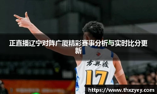 bv伟德正直播辽宁对阵广厦精彩赛事分析与实时比分更新